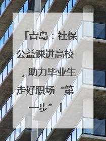 青岛：社保公益课进高校，助力毕业生走好职场“第一步”