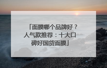 面膜哪个品牌好？人气款推荐：十大口碑好国货面膜