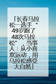 长春马拉松一选手“49岁跑了48次马拉松”，当事人：从小喜欢运动，用马拉松感受大自然