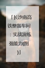 长沙南高铁整备车间：实战演练强能力(图)