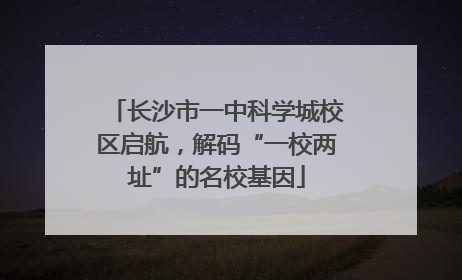 长沙市一中科学城校区启航，解码“一校两址”的名校基因