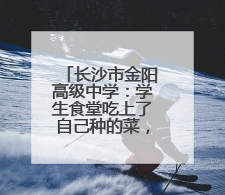 长沙市金阳高级中学：学生食堂吃上了自己种的菜，还出现了一批劳动能手