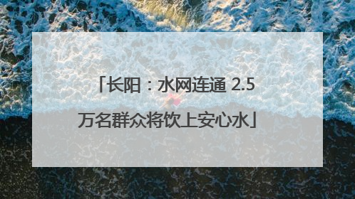长阳：水网连通 2.5万名群众将饮上安心水