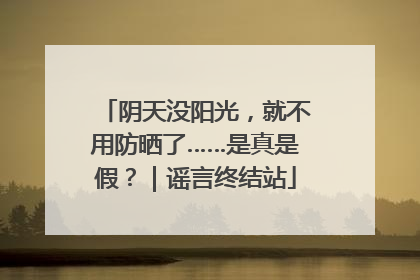 阴天没阳光，就不用防晒了……是真是假？｜谣言终结站