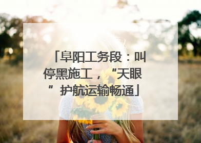 阜阳工务段：叫停黑施工，“天眼”护航运输畅通