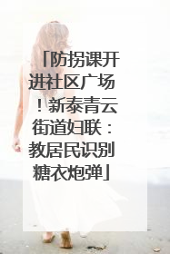 防拐课开进社区广场！新泰青云街道妇联：教居民识别糖衣炮弹