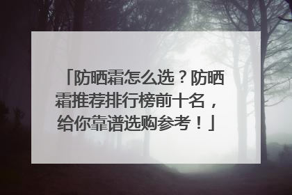 防晒霜怎么选？防晒霜推荐排行榜前十名，给你靠谱选购参考！