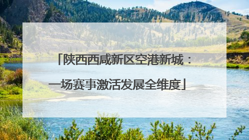 陕西西咸新区空港新城：一场赛事激活发展全维度
