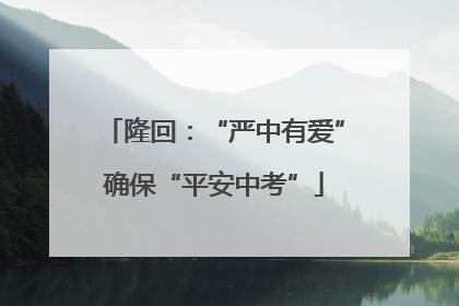 隆回：“严中有爱”确保“平安中考”