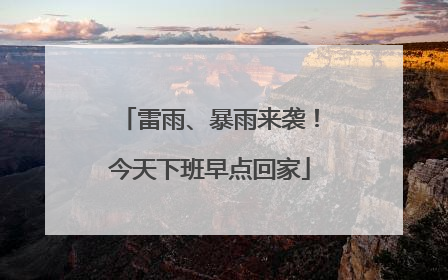 雷雨、暴雨来袭！今天下班早点回家