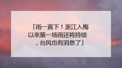 雨一直下！浙江入梅以来第一场雨还将持续，台风也有消息了