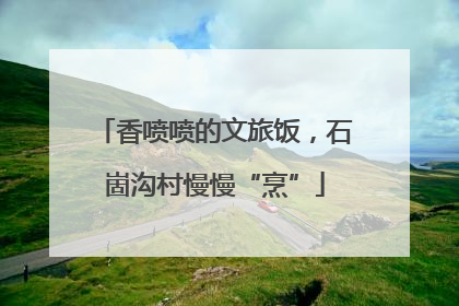 香喷喷的文旅饭，石崮沟村慢慢“烹”