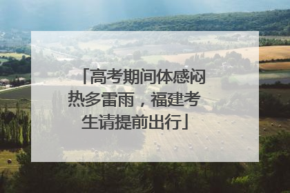 高考期间体感闷热多雷雨，福建考生请提前出行