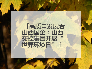 高质量发展看山西国企：山西交控集团开展“世界环境日”主题系列活动