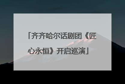 齐齐哈尔话剧团《匠心永恒》开启巡演