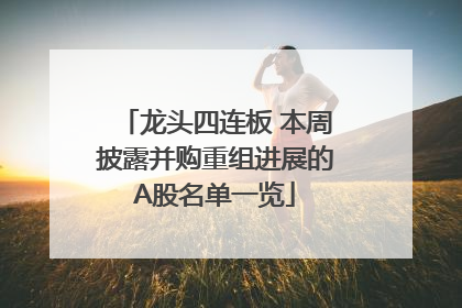 龙头四连板 本周披露并购重组进展的A股名单一览