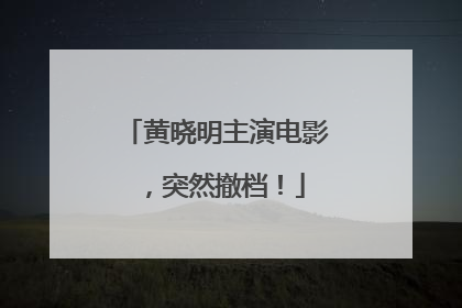 黄晓明主演电影，突然撤档！