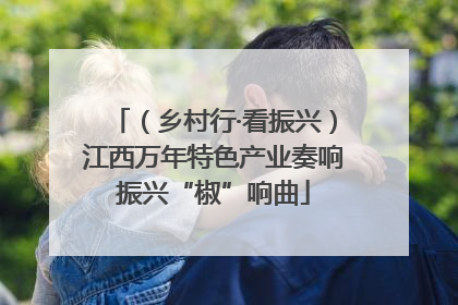 （乡村行·看振兴）江西万年特色产业奏响振兴“椒”响曲