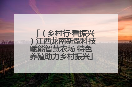 （乡村行·看振兴）江西龙南新型科技赋能智慧农场 特色养殖助力乡村振兴