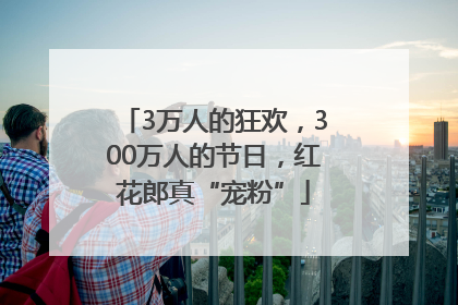 3万人的狂欢，300万人的节日，红花郎真“宠粉”