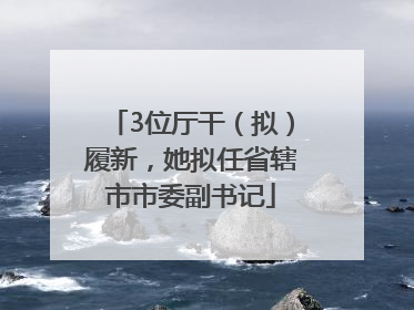 3位厅干（拟）履新，她拟任省辖市市委副书记