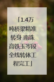 1.4万吨桥梁精准转身 南珠高铁玉岑段全线转体工程完工