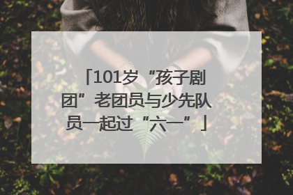 101岁“孩子剧团”老团员与少先队员一起过“六一”