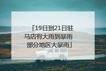 19日到21日驻马店有大雨到暴雨 部分地区大暴雨