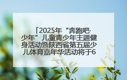 2025年“奔跑吧·少年”儿童青少年主题健身活动暨陕西省第五届少儿体育嘉年华活动将于6月14日正式举办