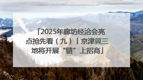 2025年廊坊经洽会亮点抢先看（九）丨京津冀三地将开展“链”上招商