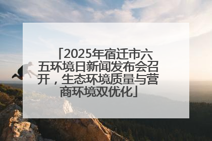 2025年宿迁市六五环境日新闻发布会召开，生态环境质量与营商环境双优化