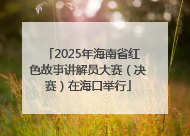 2025年海南省红色故事讲解员大赛（决赛）在海口举行