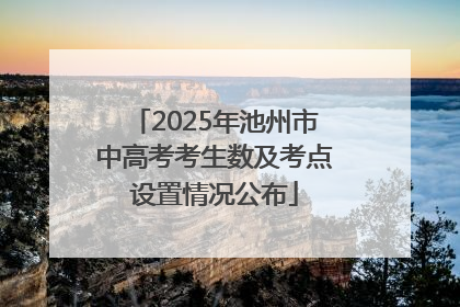 2025年池州市中高考考生数及考点设置情况公布