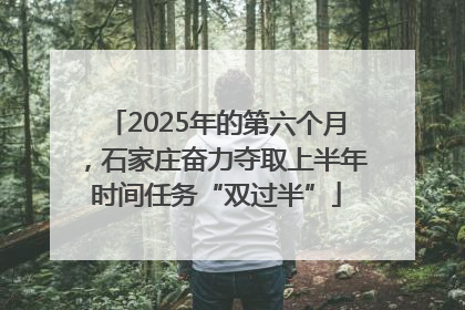 2025年的第六个月，石家庄奋力夺取上半年时间任务“双过半”