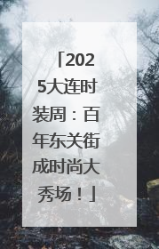 2025大连时装周：百年东关街成时尚大秀场！