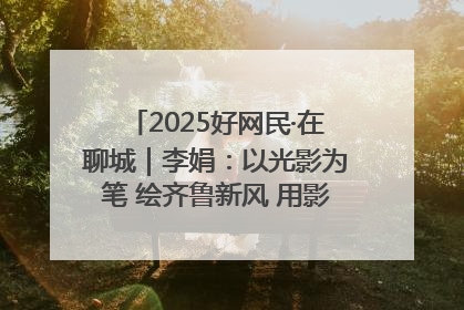 2025好网民·在聊城｜李娟：以光影为笔 绘齐鲁新风 用影视作品传递正能量
