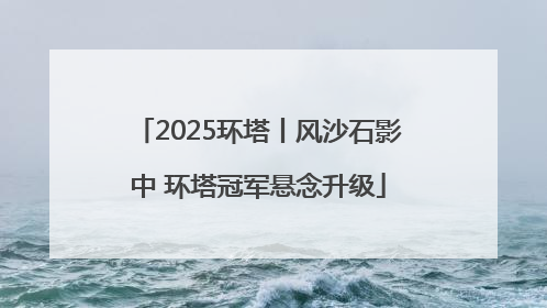 2025环塔丨风沙石影中 环塔冠军悬念升级