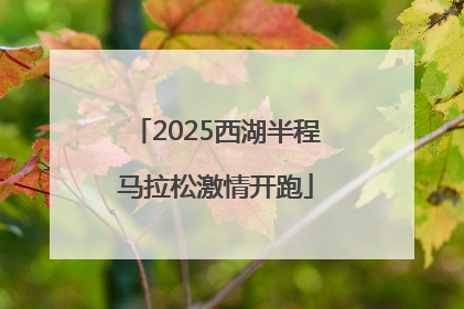 2025西湖半程马拉松激情开跑