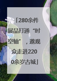 280余件展品打通“时空轴”，邀观众走进2200余岁古城