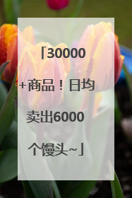 30000+商品！日均卖出6000个馒头~