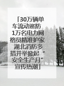 30万辆单车流动巡防 1万名电力网格员精准护家 湖北消防多措并举掀起“安全生产月”宣传热潮