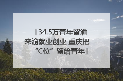 34.5万青年留渝来渝就业创业 重庆把“C位”留给青年