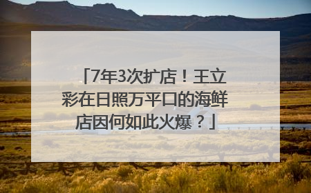 7年3次扩店！王立彩在日照万平口的海鲜店因何如此火爆？
