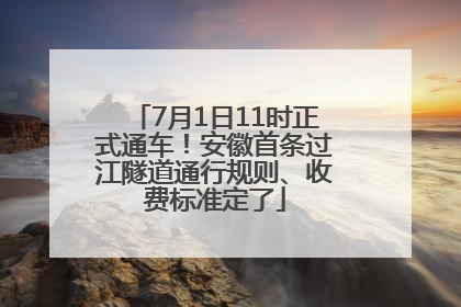 7月1日11时正式通车！安徽首条过江隧道通行规则、收费标准定了