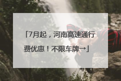 7月起，河南高速通行费优惠！不限车牌→
