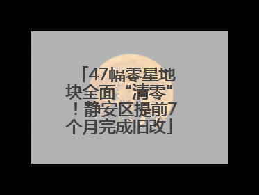 47幅零星地块全面“清零”！静安区提前7个月完成旧改