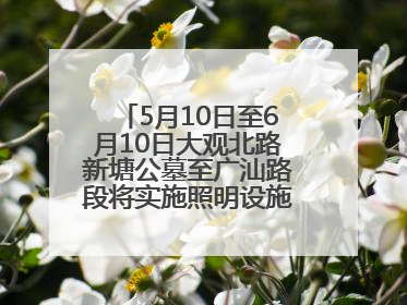 5月10日至6月10日大观北路新塘公墓至广汕路段将实施照明设施改造施工