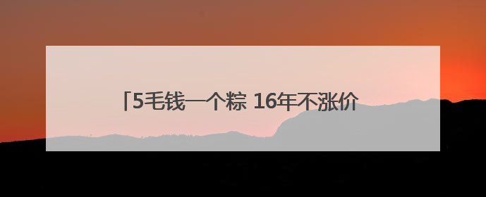 5毛钱一个粽 16年不涨价 乐山90岁“粽子爷爷”：方便年轻人吃口热乎早饭｜封面头条
