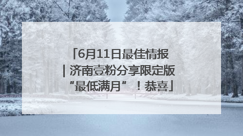 6月11日最佳情报｜济南壹粉分享限定版“最低满月”！恭喜