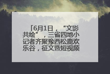 6月1日，“文影共绘”，三省四地小记者齐聚豫西松鹿欢乐谷，征文暨短视频大赛精彩启幕！